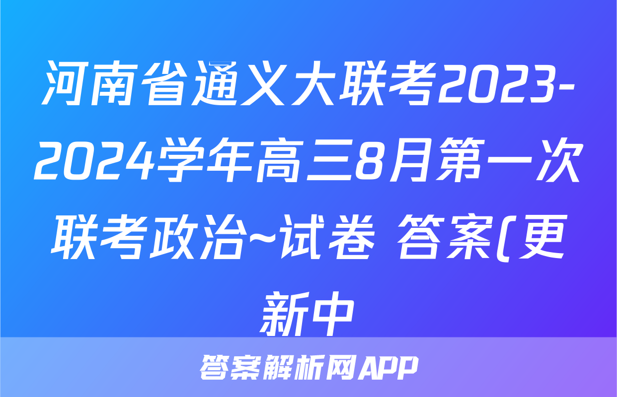 河南省通义大联考2023-2024学年高三8月第一次联考政治~试卷 答案(更新中)